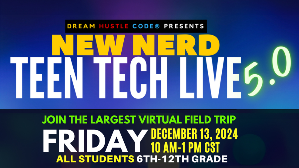 Dream Hustle Code Presents New Nerd Teen Tech Live 5.0 Join the largest virtual field trip friday december 13 2024. All Students 6th through 12th grade